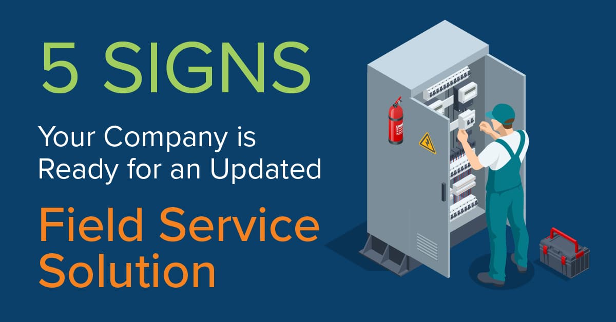 5 Signs Your Company is Ready for an Updated Field Service Solution